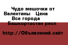 Чудо мешочки от Валентины › Цена ­ 680 - Все города  »    . Башкортостан респ.